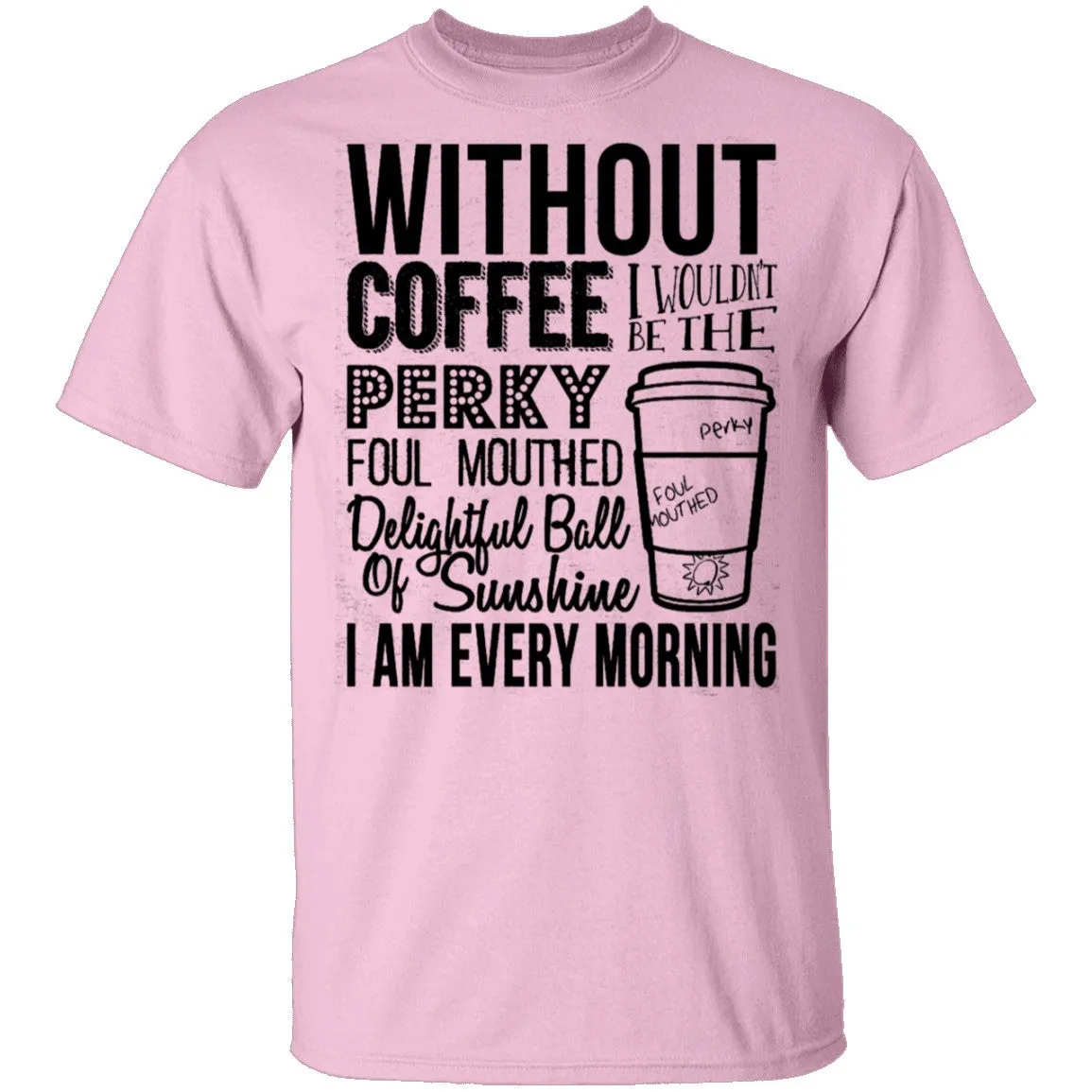 Without Coffee I Wouldn't Be T-Shirt
