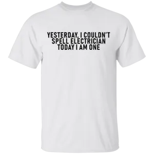 Yesterday I Couldn't Spell Electrician Today I Am One T-Shirt